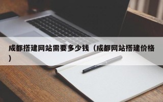 桦甸成都搭建网站需要多少钱（成都网站搭建价格）