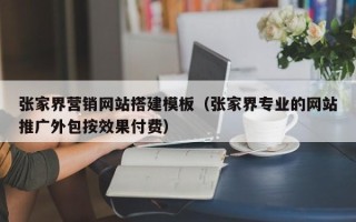 桦甸张家界营销网站搭建模板（张家界专业的网站推广外包按效果付费）