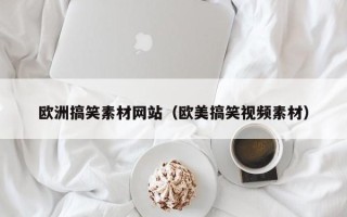 桦甸欧洲搞笑素材网站（欧美搞笑视频素材）