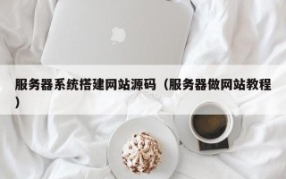 桦甸服务器系统搭建网站源码（服务器做网站教程）
