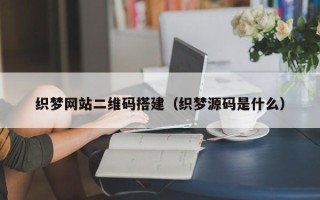 桦甸织梦网站二维码搭建（织梦源码是什么）