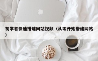 桦甸初学者快速搭建网站视频（从零开始搭建网站）