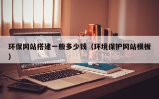 桦甸环保网站搭建一般多少钱（环境保护网站模板）