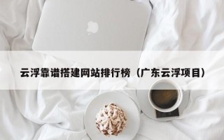 桦甸云浮靠谱搭建网站排行榜（广东云浮项目）