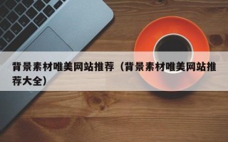 桦甸背景素材唯美网站推荐（背景素材唯美网站推荐大全）