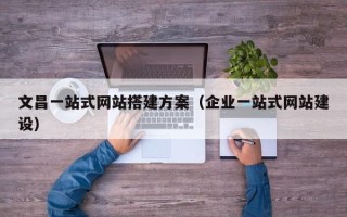 桦甸文昌一站式网站搭建方案（企业一站式网站建设）