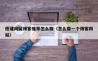 桦甸搭建网站博客推荐怎么做（怎么做一个博客网站）