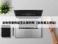 桦甸自助搭建网站怎么做的呢（自助建立网站）