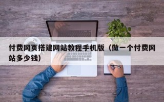 桦甸付费网页搭建网站教程手机版（做一个付费网站多少钱）