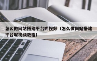 桦甸怎么做网站搭建平台呢视频（怎么做网站搭建平台呢视频教程）